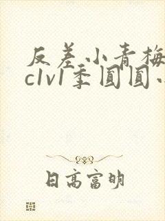 反差小青梅不经c1v1季圆圆小说