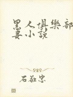 黑人俱乐部仑娇妻小说
