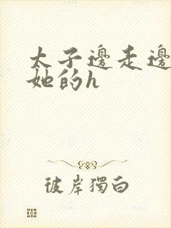 太子边走边挺进她的h