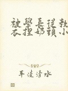 被学长从教室扒衣捏奶头小说