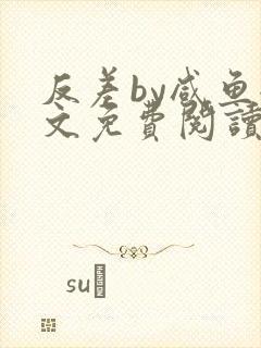 反差by咸鱼全文免费阅读笔趣阁