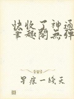 快收了神通吧 笔趣阁无弹窗