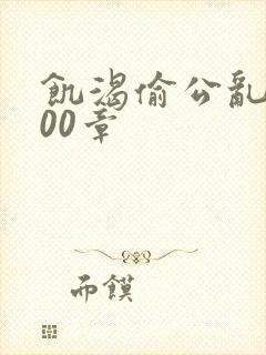 饥渴偷公乱第400章