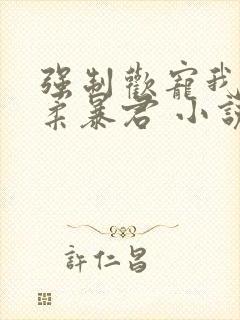 强制欢宠我的温柔暴君 小说