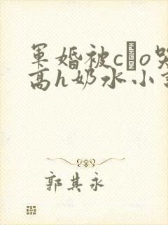 军婚被cαo哭高h奶水小说