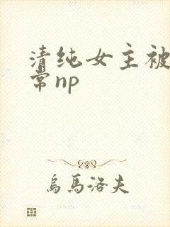 清纯女主被脔日常np