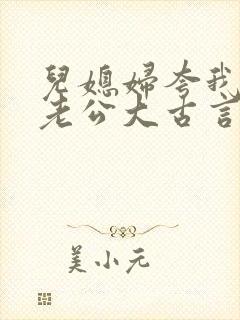 儿媳妇夸我比她老公大古言