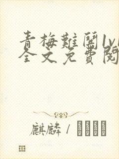 青梅难哄1v1全文免费阅读小说