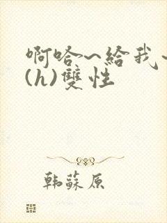 啊哈~给我~啊(h)双性封面