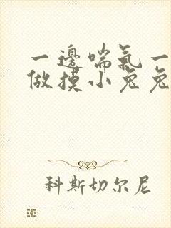 一边喘气一边叫做摸小兔兔作