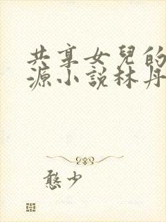 共享女儿的桃花源小说林丹丹封面