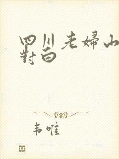 四川老妇山边性对白