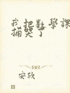 我把数学课代表捅哭了