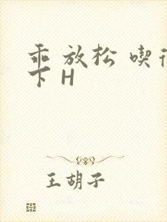 乖 放松 吃得下 H