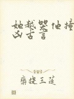 她越哭他撞得越凶古言