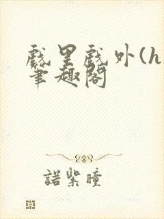 戏里戏外(h)笔趣阁