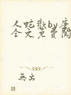 人蛇欢by唐棠全文免费阅读