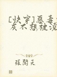 [快穿]恶毒炮灰不想被浇灌