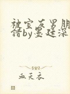 被室友男朋友认错by墨廷深 小说