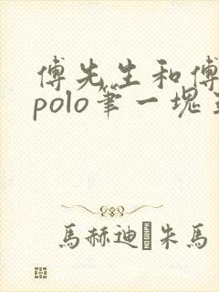 傅先生和傅太太polo笔一块五花肉