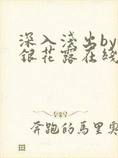 深入浅出by金银花露在线全文免费阅读