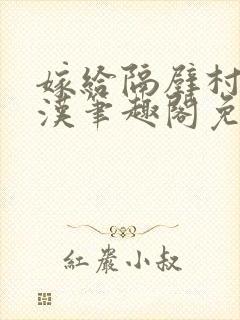 嫁给隔壁村的糙汉笔趣阁免费阅读