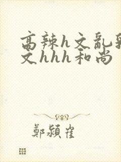 高辣h文乱乳h文hhh和尚封面