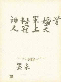 神秘军婚首长大人宠上天