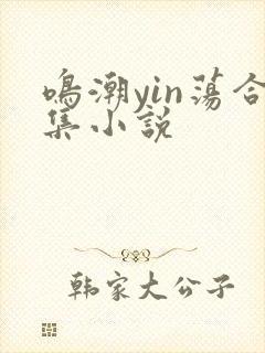 鸣潮yin荡合集小说