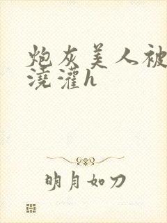 炮灰美人被男配浇灌h