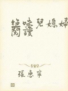 绝味儿媳妇免费阅读