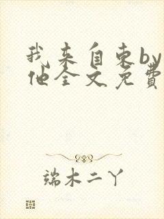 我来自东by苏他全文免费阅读