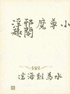 浮邪魔尊小说笔趣阁