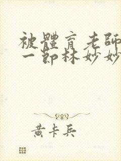 被体育老师c了一节林妙妙