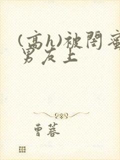 (高h)被闺蜜男友上