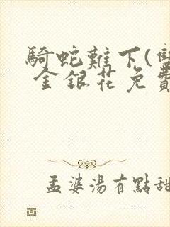 骑蛇难下(双) 金银花免费阅读完整版