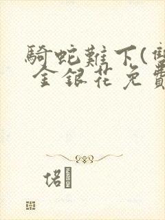 骑蛇难下(双) 金银花免费笔趣阁