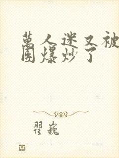 万人迷又被主角团爆炒了