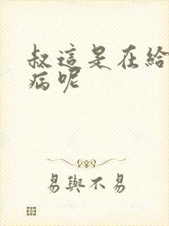 叔这是在给你治病呢