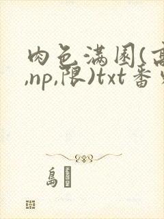 肉色满园(高h,np,限)txt番外篇