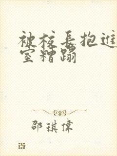 被校长抱进办公室糟蹋