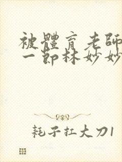 被体育老师c了一节林妙妙封面