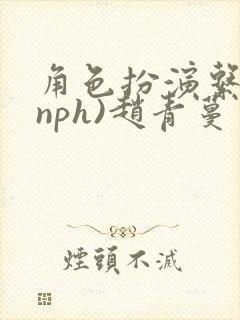 角色扮演系统(nph)赵青蔓