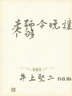 老师今晚让你爽个够