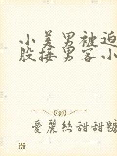 小美男被迫卖屁股接男客小说