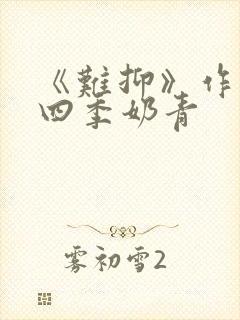 《难抑》作者:四季奶青