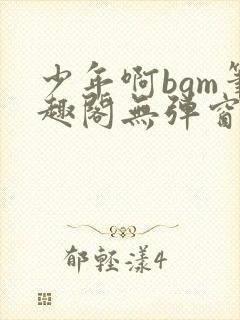 少年啊bgm笔趣阁无弹窗免费