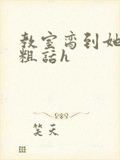 教室脔到她哭h粗话h