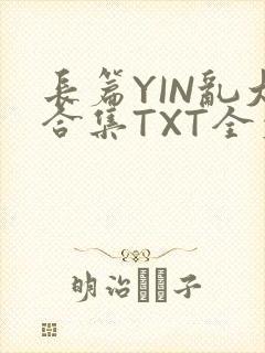 长篇YIN乱大合集TXT全文下载封面