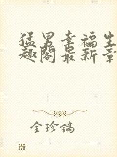 猛男幸福生活笔趣阁最新章节小说